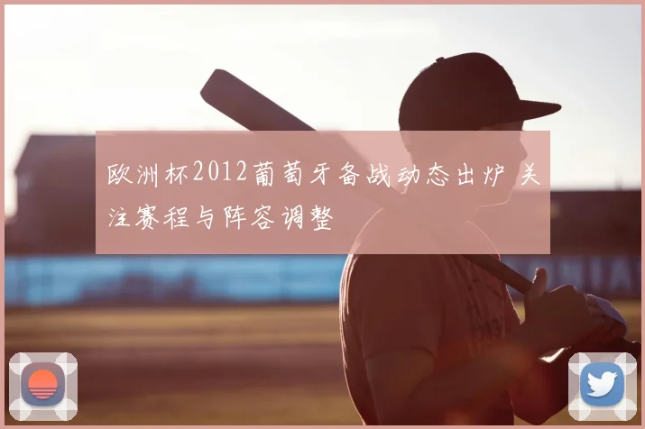 欧洲杯2012葡萄牙备战动态出炉 关注赛程与阵容调整