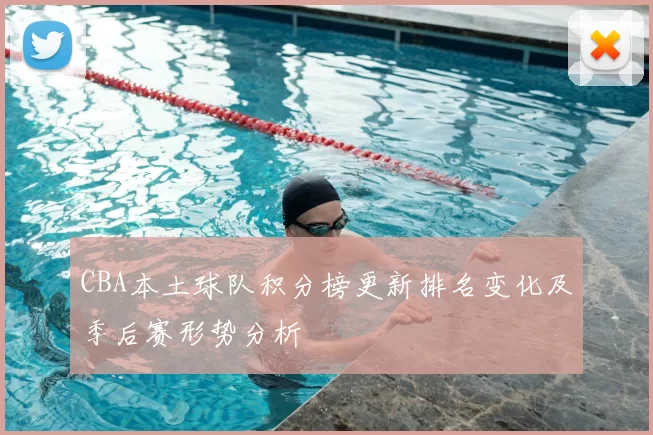 CBA本土球队积分榜更新排名变化及季后赛形势分析