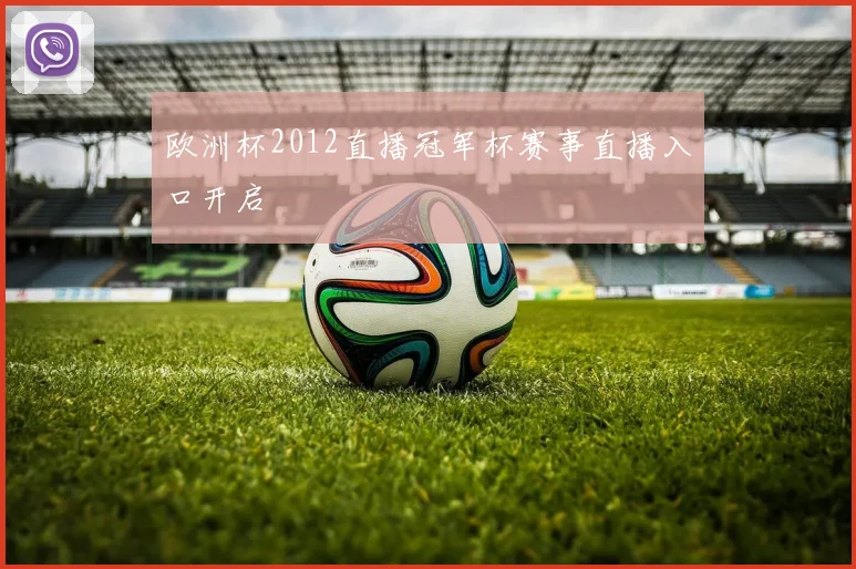 欧洲杯2012直播冠军杯赛事直播入口开启