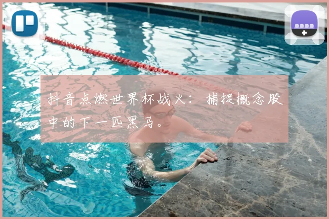 抖音点燃世界杯战火：捕捉概念股中的下一匹黑马。