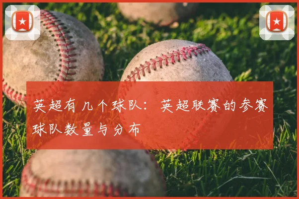 英超有几个球队:英超联赛的参赛球队数量与分布