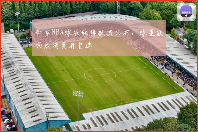 耐克NBA球衣销售数据公布，球星款式成消费者首选