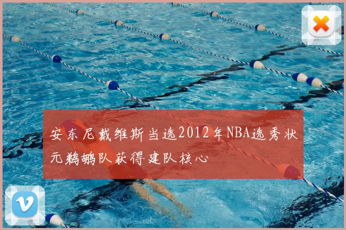 安东尼戴维斯当选2012年NBA选秀状元鹈鹕队获得建队核心