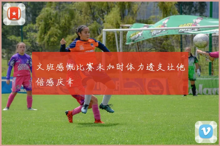 文班感慨比赛未加时体力透支让他倍感庆幸