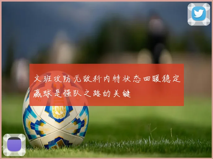 文班攻防无敌科内特状态回暖稳定赢球是强队之路的关键