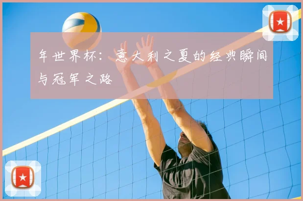 年世界杯:意大利之夏的经典瞬间与冠军之路