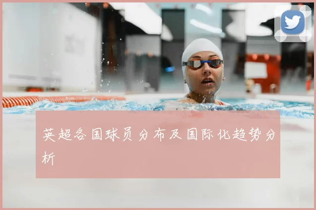 英超各国球员分布及国际化趋势分析