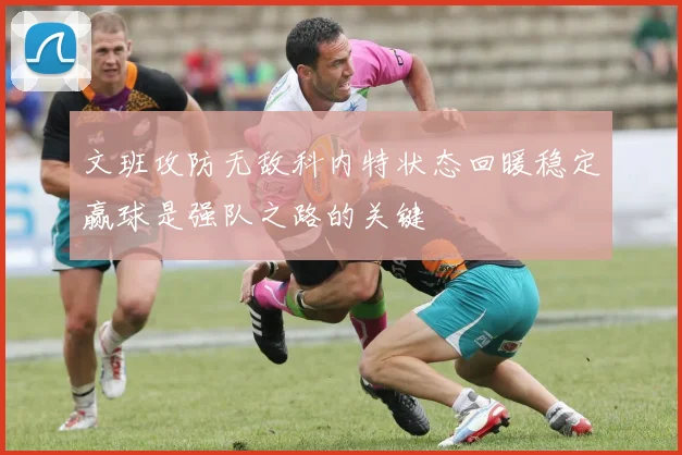 文班攻防无敌科内特状态回暖稳定赢球是强队之路的关键