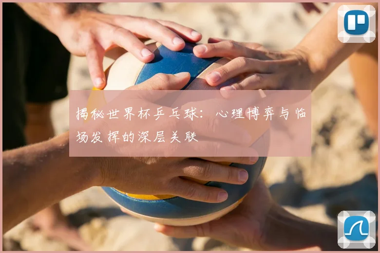 揭秘世界杯乒乓球:心理博弈与临场发挥的深层关联